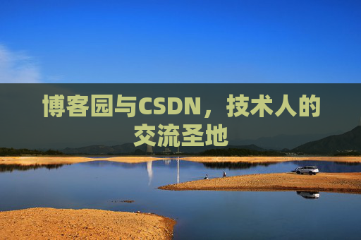 博客园与CSDN,技术人的交流圣地 博客园与CSDN,技术人的交流圣地