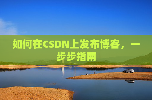 如何在CSDN上发布博客,一步步指南